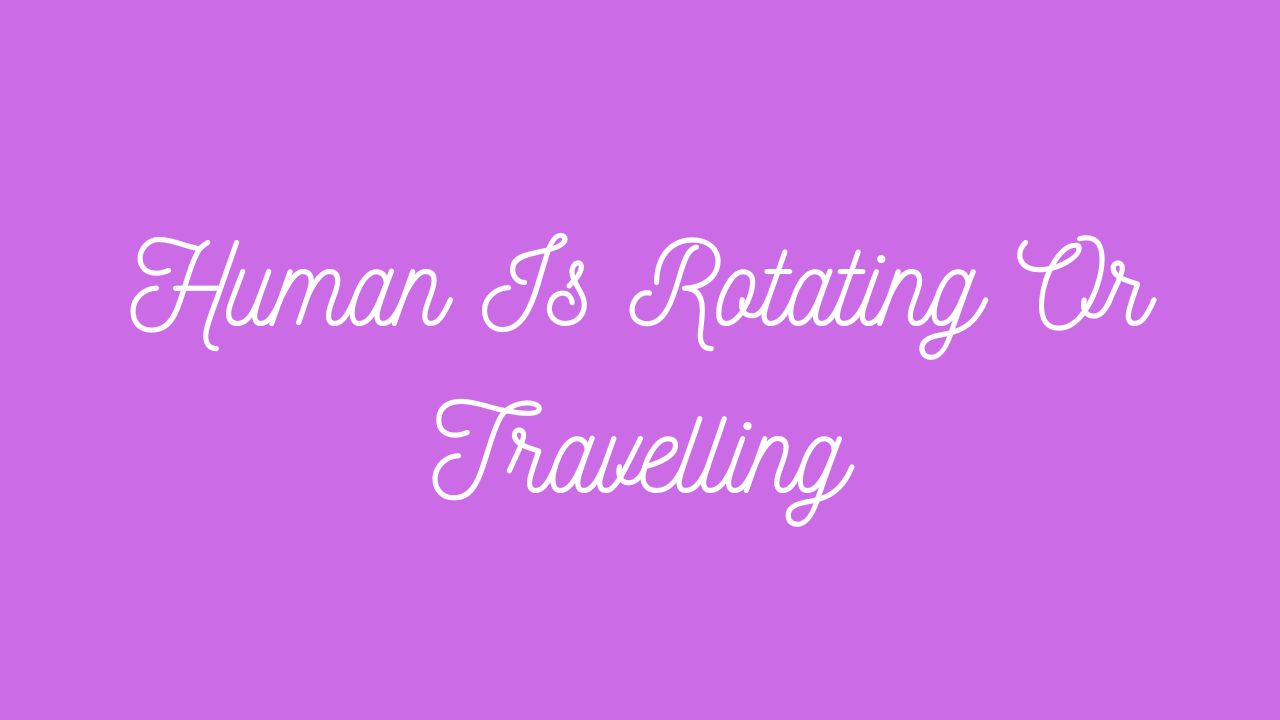 Human Is Rotating Or Travelling