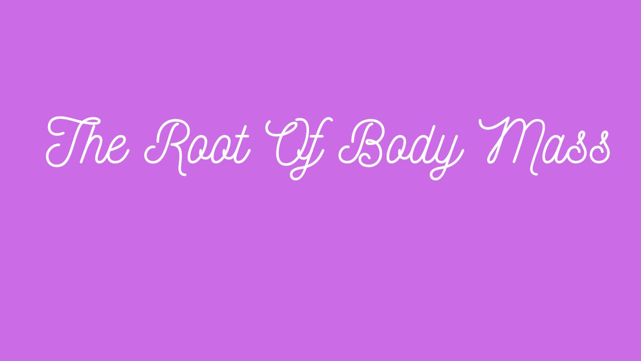 The Root Of Body Mass