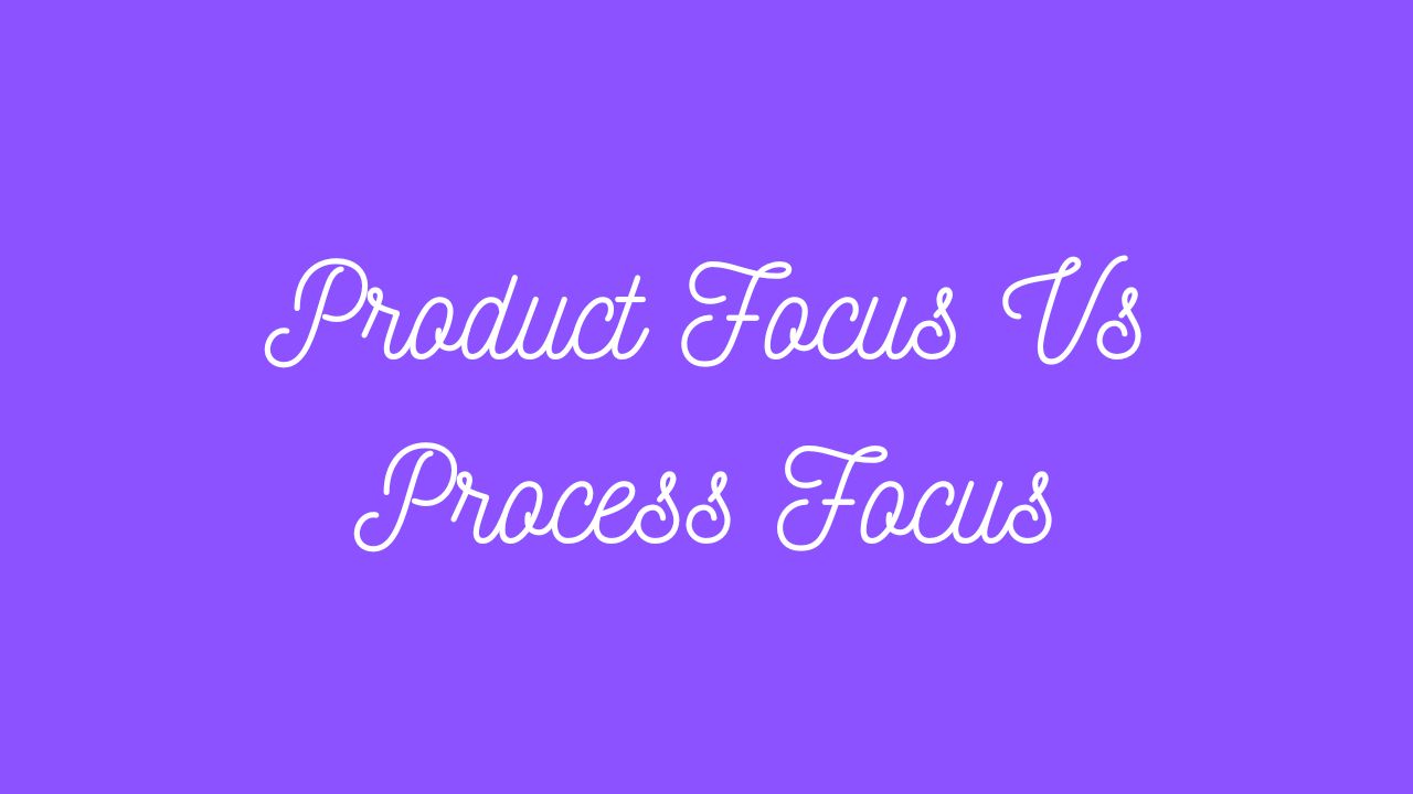 Product Focus Vs Process Focus