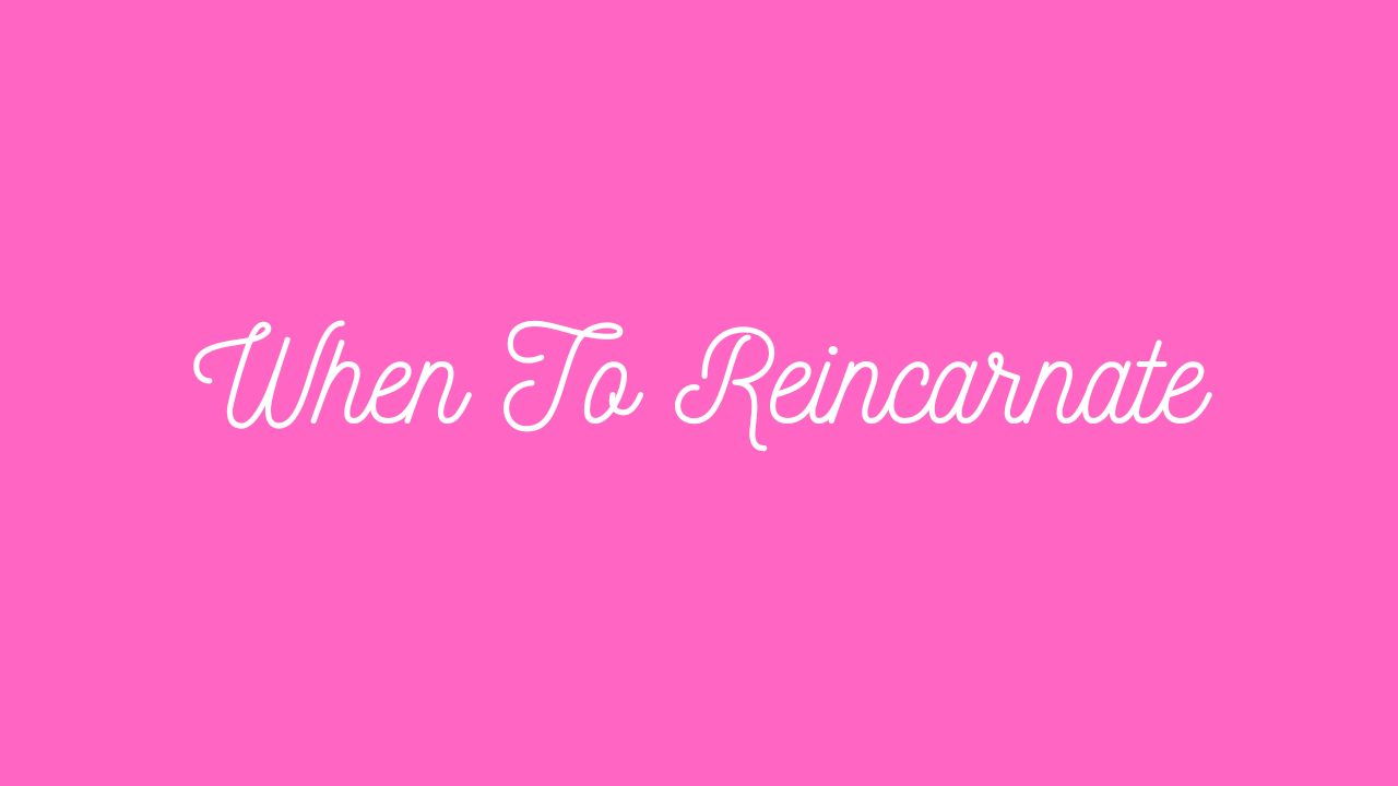 When To Reincarnate?