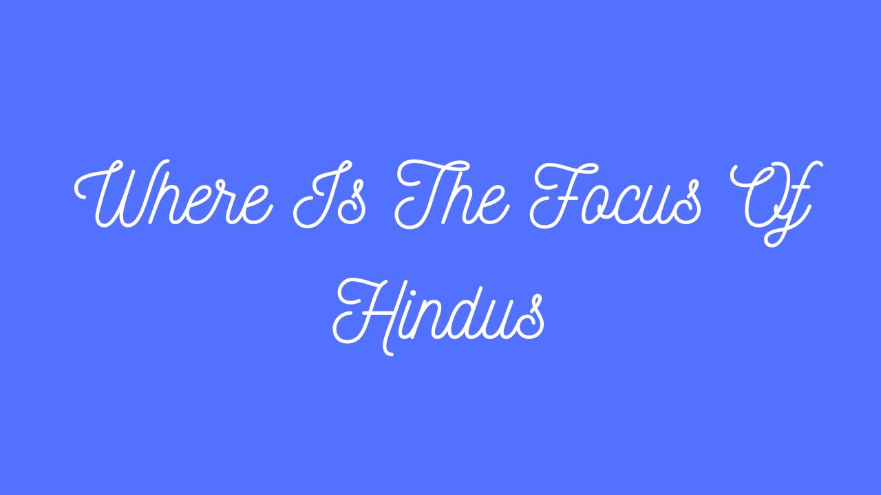 Where Is The Focus Of Hindus?