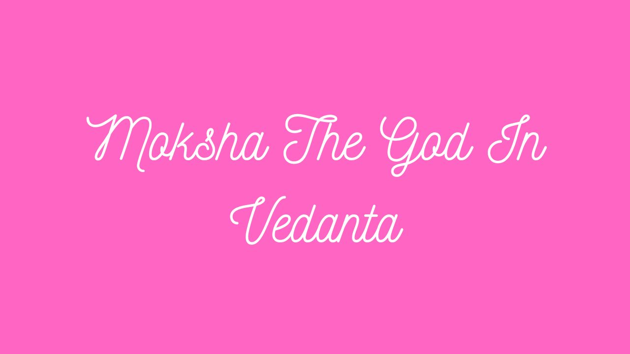 Moksha The God In Vedanta