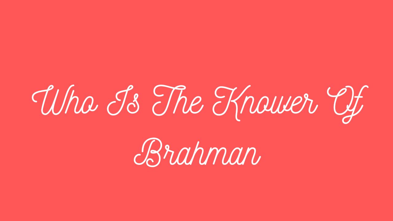 Who Is The Knower Of Brahman?